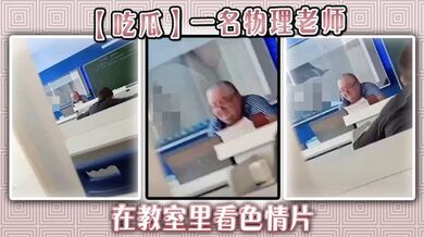 【吃瓜】一名物理老师在教室里看色情片