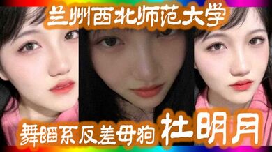 兰州西北师范大学舞蹈系反差母狗“杜明月”还跟同学校的黑人经常约炮被好友曝出